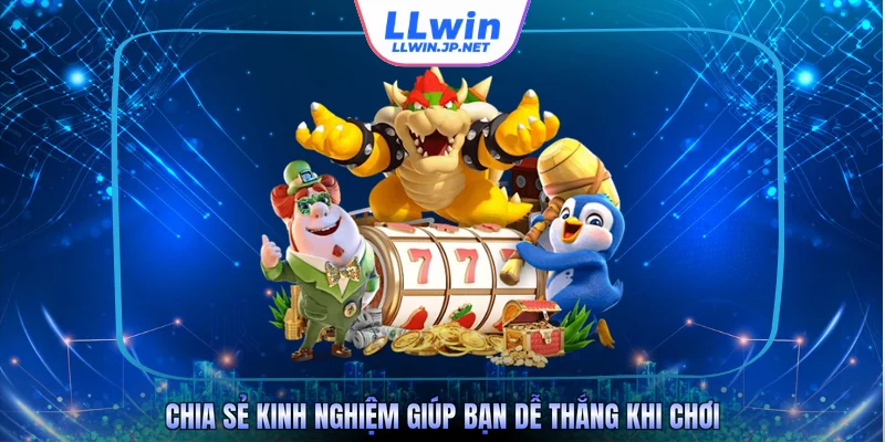 Chia sẻ kinh nghiệm giúp bạn dễ thắng khi chơi 