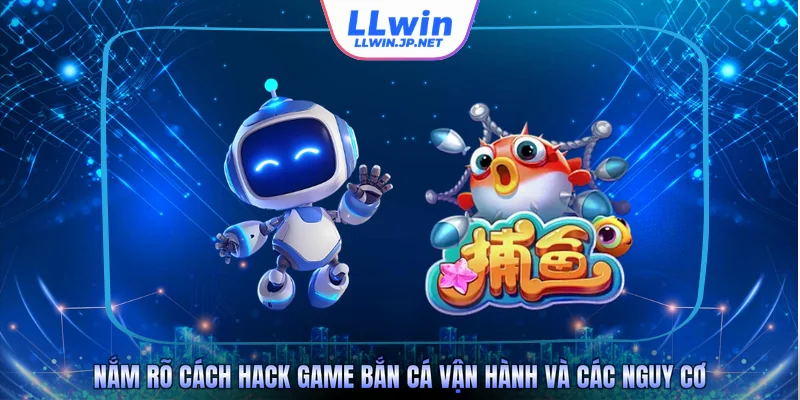 Nắm rõ cách hack game bắn cá vận hành và các nguy cơ 