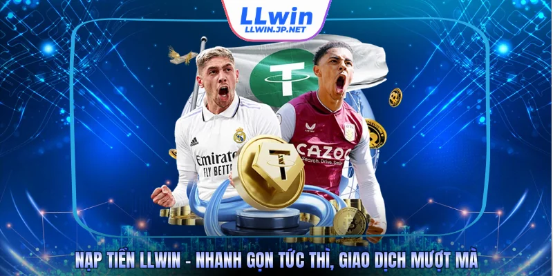 Nạp Tiền LLWIN - Nhanh Gọn Tức Thì, Giao Dịch Mượt Mà